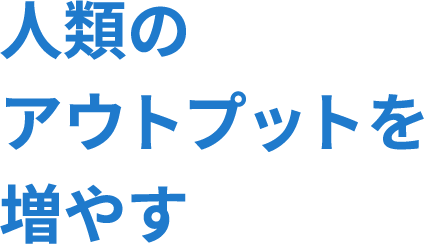 人類のアウトプットを増やす