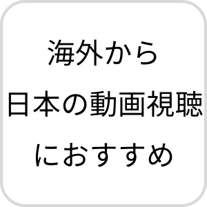 海外から日本の動画視聴におすすめ