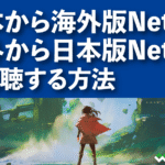 日本から海外版Netflix、海外から日本版Netflixを視聴する方法